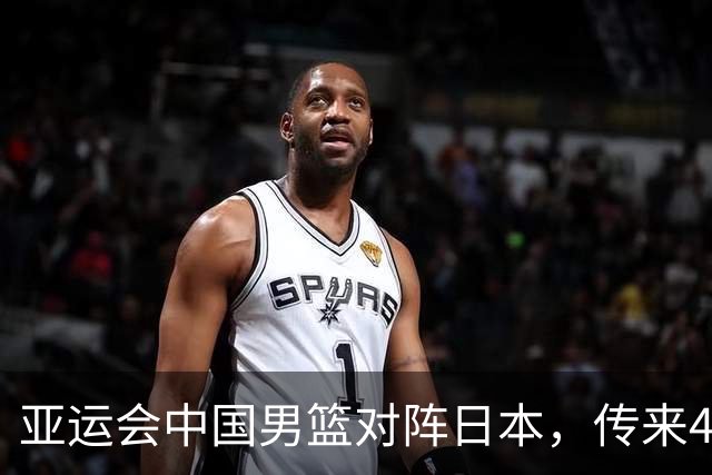 亚运会中国男篮对阵日本，传来4好消息和2坏消息，男篮赢球有戏