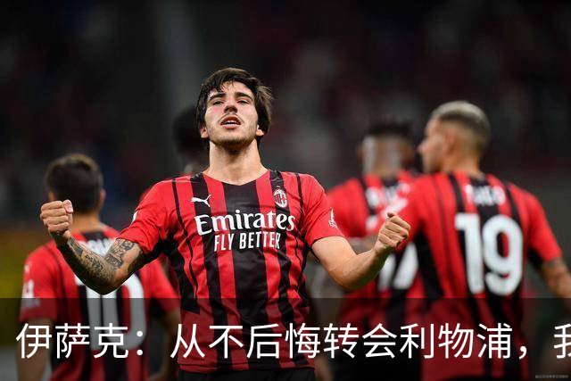 伊萨克：从不后悔转会利物浦，我不喜欢制定目标，只想每场都进球
